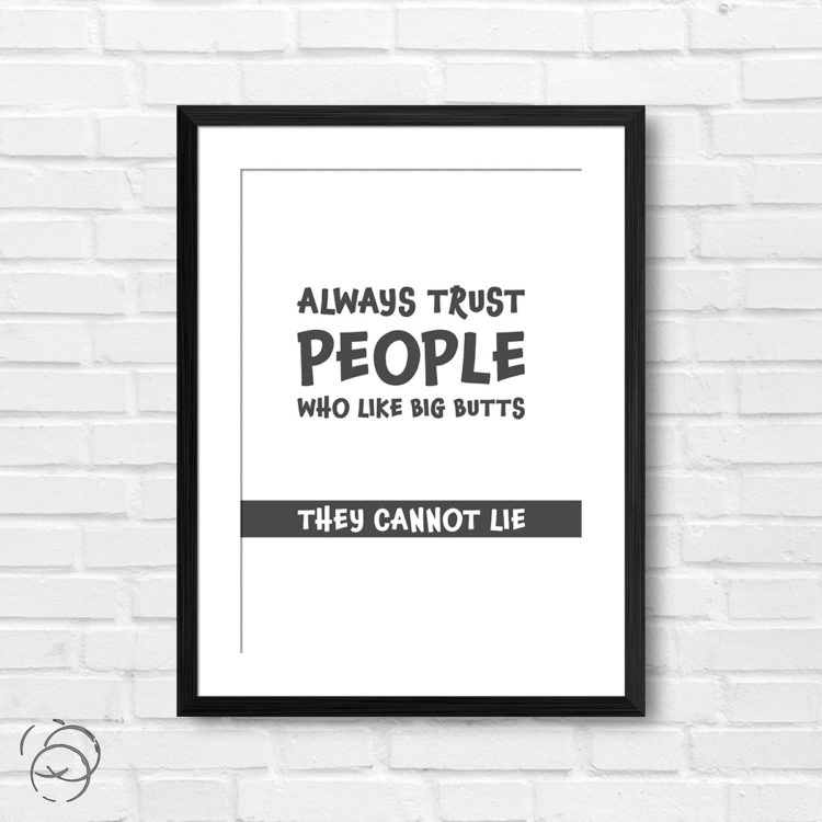 Always Trust People Who Like Big Butts They Cannot Lie Print
