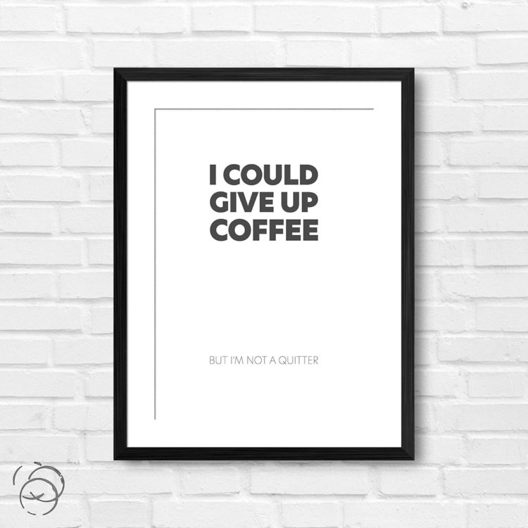I Could Give Up Coffee Print