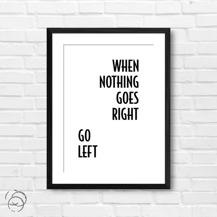 When Nothing Goes Right Go Left Print