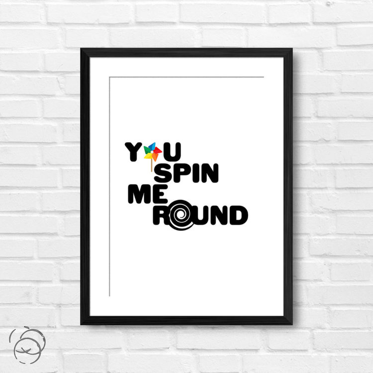 You Spin Me Round Print